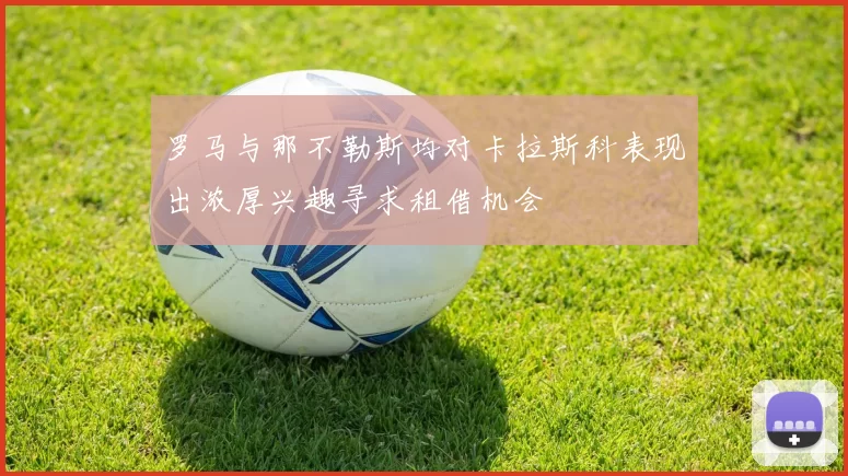 罗马与那不勒斯均对卡拉斯科表现出浓厚兴趣寻求租借机会