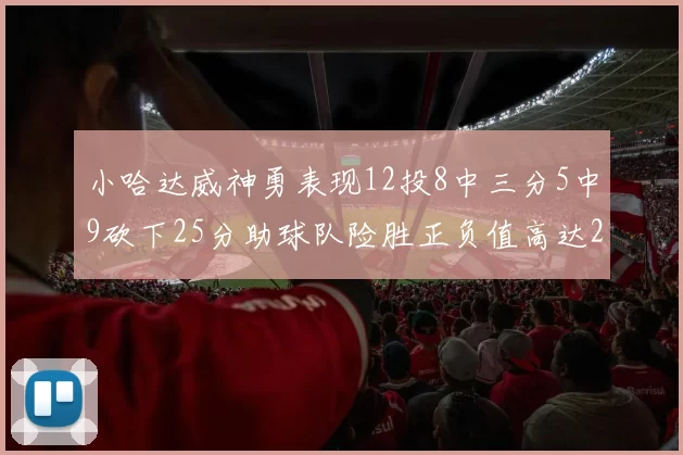 小哈达威神勇表现12投8中三分5中9砍下25分助球队险胜正负值高达27