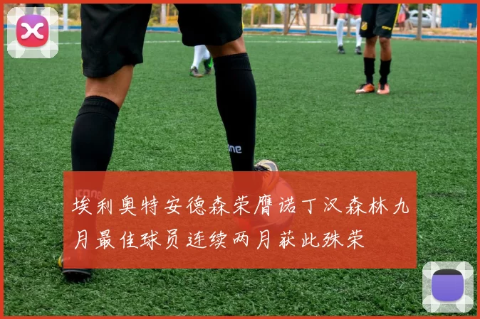 埃利奥特安德森荣膺诺丁汉森林九月最佳球员连续两月获此殊荣